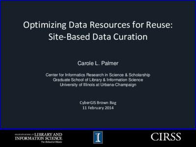 Optimizing Data Resources for Reuse: Site-Based Data Curation Carole L. Palmer Center for Informatics Research in Science & Scholarship Graduate School of Library & Information Science University of Illinois at Urbana-Ch