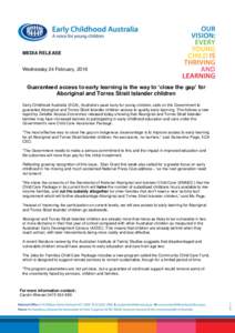 MEDIA RELEASE  Wednesday 24 February, 2016 Guaranteed access to early learning is the way to ‘close the gap’ for Aboriginal and Torres Strait Islander children