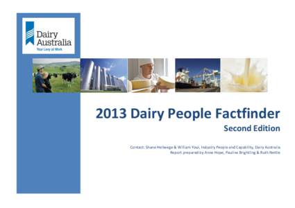 2013 Dairy People Factfinder Second Edition Contact: Shane Hellwege & William Youl, Industry People and Capability, Dairy Australia Report prepared by Anne Hope, Pauline Brightling & Ruth Nettle  The 2013 Dairy People F