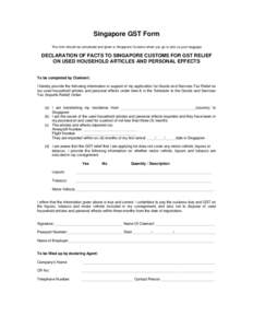 Singapore GST Form This form should be completed and given to Singapore Customs when you go to pick up your baggage DECLARATION OF FACTS TO SINGAPORE CUSTOMS FOR GST RELIEF ON USED HOUSEHOLD ARTICLES AND PERSONAL EFFECTS