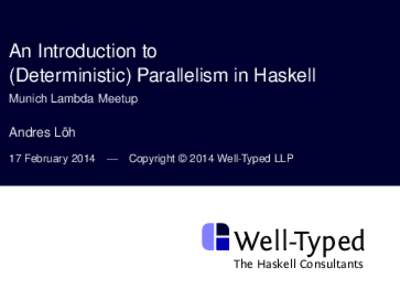 An Introduction to (Deterministic) Parallelism in Haskell Munich Lambda Meetup Andres Löh 17 February 2014