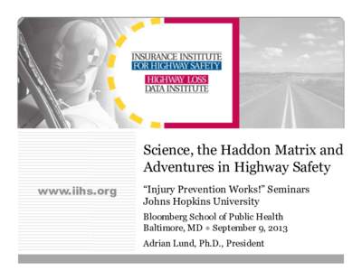Science, the Haddon Matrix and Adventures in Highway Safety www.iihs.org “Injury Prevention Works!” Seminars Johns Hopkins University