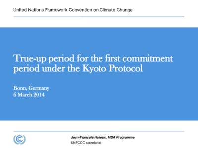 True-up period for the first commitment period under the Kyoto Protocol Bonn, Germany 6 March[removed]Jean-Francois Halleux, MDA Programme