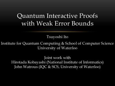 Quantum Interactive Proofs with Weak Error Bounds Tsuyoshi Ito Institute for Quantum Computing & School of Computer Science University of Waterloo Joint work with