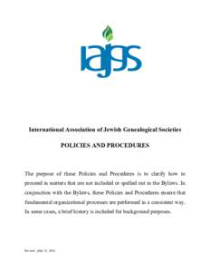 International Association of Jewish Genealogical Societies POLICIES AND PROCEDURES The purpose of these Policies and Procedures is to clarify how to proceed in matters that are not included or spelled out in the Bylaws. 