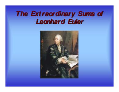 The Extraordinary Sums of Leonhard Euler Your Presenters • History/Biography: Aaron Boggs • Infinite Series: Jonathan Ross