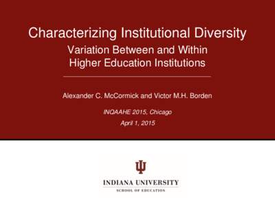 Characterizing Institutional Diversity Variation Between and Within Higher Education Institutions Alexander C. McCormick and Victor M.H. Borden INQAAHE 2015, Chicago