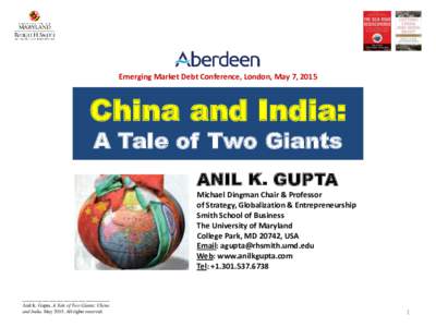 Emerging Market Debt Conference, London, May 7, 2015  China and India: A Tale of Two Giants ANIL K. GUPTA Michael Dingman Chair & Professor