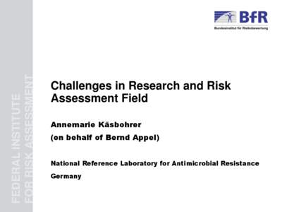 FEDERAL INSTITUTE FOR RISK ASSESSMENT Challenges in Research and Risk Assessment Field Annemarie Käsbohrer