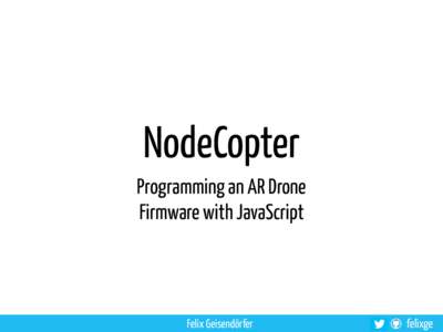 NodeCopter Programming an AR Drone Firmware with JavaScript Felix Geisendörfer