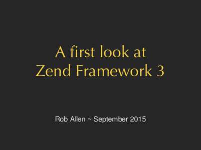 A first look at Zend Framework 3 Rob Allen ~ September 2015 What did ZF2 give us?