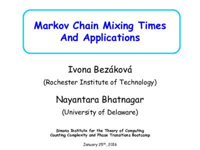 Markov Chain Mixing Times And Applications Ivona Bezáková (Rochester Institute of Technology)  Nayantara Bhatnagar