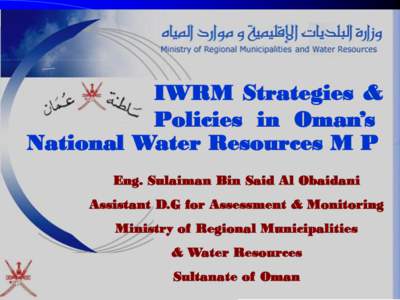 IWRM Strategies & Policies in Oman’s National Water Resources M P Eng. Sulaiman Bin Said Al Obaidani Assistant D.G for Assessment & Monitoring Ministry of Regional Municipalities