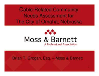 Cable-Related Community Needs Assessment for The City of Omaha, Nebraska Brian T. Grogan, Esq. – Moss & Barnett 1