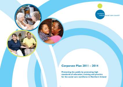 Corporate PlanCorporate Plan 2011 – 2014 Protecting the public by promoting high standards of education, training and practice for the social care workforce in Northern Ireland