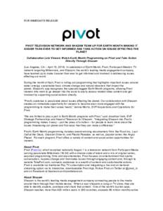 FOR IMMEDIATE RELEASE  PIVOT TELEVISION NETWORK AND SHAZAM TEAM UP FOR EARTH MONTH MAKING IT EASIER THAN EVER TO GET INFORMED AND TAKE ACTION ON ISSUES EFFECTING THE PLANET Collaboration Lets Viewers Watch Earth Month Pr