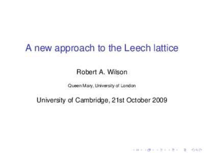 A new approach to the Leech lattice Robert A. Wilson Queen Mary, University of London University of Cambridge, 21st October 2009