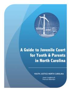 A Guide to Juvenile Court for Youth & Parents in North Carolina YOUTH JUSTICE NORTH CAROLINA Jason Langberg & Patricia Robinson