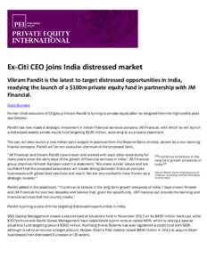 Ex-Citi CEO joins India distressed market Vikram Pandit is the latest to target distressed opportunities in India, readying the launch of a $100m private equity fund in partnership with JM Financial. Clare Burrows Former