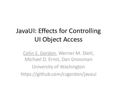 JavaUI: Effects for Controlling UI Object Access Colin S. Gordon, Werner M. Dietl, Michael D. Ernst, Dan Grossman University of Washington https://github.com/csgordon/javaui