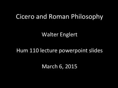   Cicero	
  and	
  Roman	
  Philosophy	
  	
   	
   Walter	
  Englert	
   	
   Hum	
  110	
  lecture	
  powerpoint	
  slides	
  