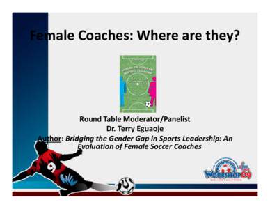 Female Coaches: Where are they?  Round Table Moderator/Panelist Dr. Terry Eguaoje Author: Bridging the Gender Gap in Sports Leadership: An Evaluation of Female Soccer Coaches