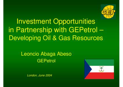 Investment Opportunities in Partnership with GEPetrol – Developing Oil & Gas Resources Leoncio Abaga Abeso GEPetrol London, June 2004