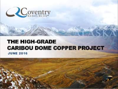 THE HIGH-GRADE CARIBOU DOME COPPER PROJECT JUNE 2016 ALL THE INGREDIENTS TO BUILD A SUCCESSFUL MINING COMPANY