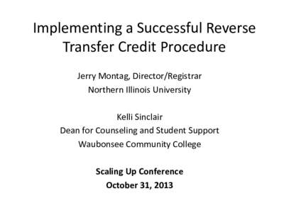 Implementing a Successful Reverse Transfer Credit Procedure Jerry Montag, Director/Registrar Northern Illinois University Kelli Sinclair Dean for Counseling and Student Support