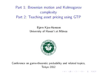 Part 1: Brownian motion and Kolmogorov complexity Part 2: Teaching asset pricing using GTP Bjørn Kjos-Hanssen University of Hawai‘i at M¯anoa