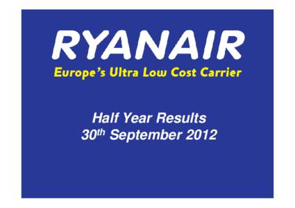 Half Year Results 30th September 2012 Full Year Resultsc) This presentation is subject to copyright and may not be copied or used without the express consent of Ryanair