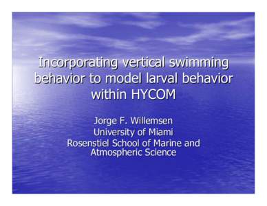 Incorporating vertical swimming behavior to model larval behavior within HYCOM Jorge F. Willemsen University of Miami Rosenstiel School of Marine and