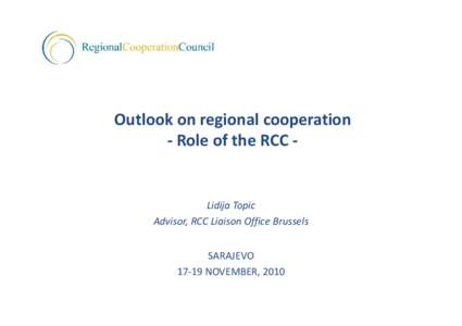 Outlook on regional cooperation ‐ Role of the RCC ‐ Lidija Topic Advisor, RCC Liaison Office Brussels SARAJEVO