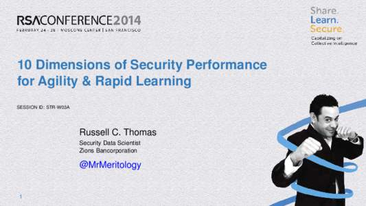 10 Dimensions of Security Performance for Agility & Rapid Learning SESSION ID: STR-W03A Russell C. Thomas Security Data Scientist