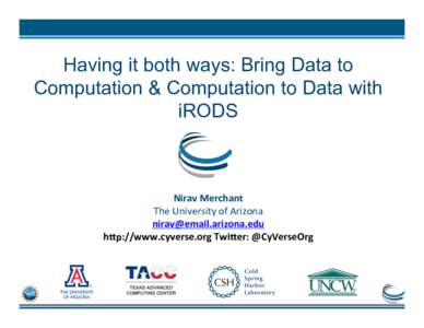 Having it both ways: Bring Data to Computation & Computation to Data with iRODS Nirav	
  Merchant	
   The	
  University	
  of	
  Arizona	
  