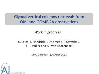 Glyoxal vertical columns retrievals from OMI and GOME-2A observations Work in progress C. Lerot, F. Hendrick, I. De Smedt, T. Stavrakou, J.-F. Müller and M. Van Roozendael DOAS seminar – 13 March 2015