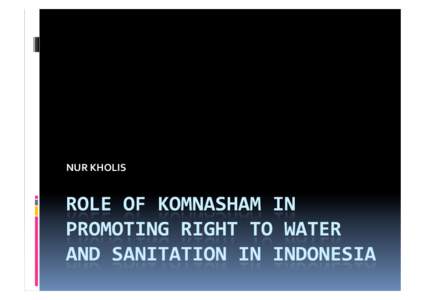 NUR	
  KHOLIS	
    RIGHT	
  TO	
  WATER	
     Right	
   on	
   the	
   water,	
   now	
   being	
   threatened	
   by	
   the	
    agenda	
  of	
  privatization	
  and	
  commercialization	
  of