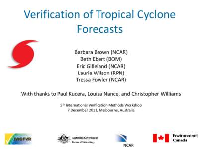 Verification of Tropical Cyclone Forecasts Barbara Brown (NCAR) Beth Ebert (BOM) Eric Gilleland (NCAR) Laurie Wilson (RPN)