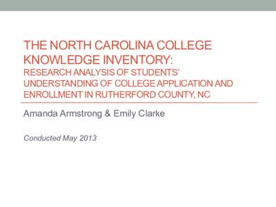 THE NORTH CAROLINA COLLEGE KNOWLEDGE INVENTORY: RESEARCH ANALYSIS OF STUDENTS’ UNDERSTANDING OF COLLEGE APPLICATION AND ENROLLMENT IN RUTHERFORD COUNTY, NC Amanda Armstrong & Emily Clarke