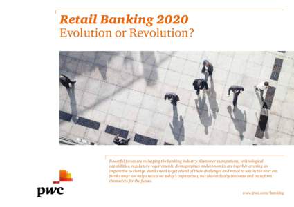 Retail Banking 2020 Evolution or Revolution? Powerful forces are reshaping the banking industry. Customer expectations, technological capabilities, regulatory requirements, demographics and economics are together creatin