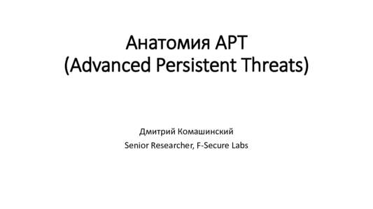 Анатомия APT (Advanced Persistent Threats) Дмитрий Комашинский Senior Researcher, F-Secure Labs  Пара слов о моей компании и себе