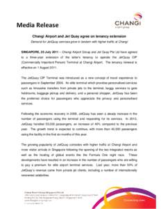 Media Release Changi Airport and Jet Quay agree on tenancy extension Demand for JetQuay services grow in tandem with higher traffic at Changi SINGAPORE, 25 July 2011 – Changi Airport Group and Jet Quay Pte Ltd have agr