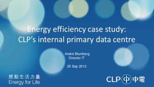 Energy efficiency case study: CLP’s internal primary data centre André Blumberg Director IT 25 Sep 2013