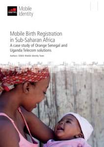 Mobile Birth Registration in Sub-Saharan Africa A case study of Orange Senegal and Uganda Telecom solutions Authors: GSMA Mobile Identity Team