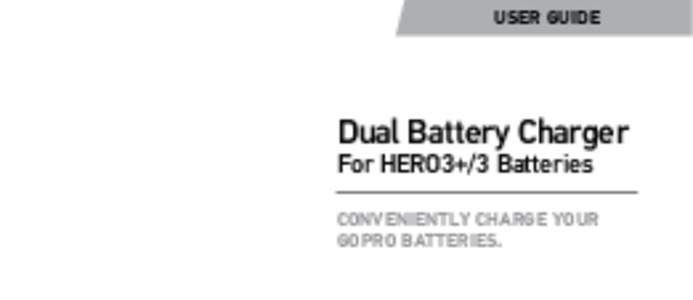 USER GUIDE  Dual Battery Charger For HERO3+/3 Batteries  CONVENIENTLY CHARGE YOUR
