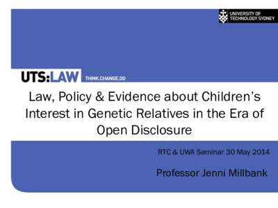 Law, Policy & Evidence about Children’s Interest in Genetic Relatives in the Era of Open Disclosure RTC & UWA Seminar 30 May[removed]Professor Jenni Millbank