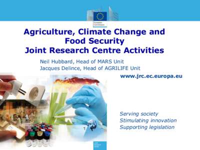 Agriculture, Climate Change and Food Security Joint Research Centre Activities Neil Hubbard, Head of MARS Unit Jacques Delince, Head of AGRILIFE Unit www.jrc.ec.europa.eu