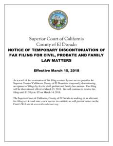 Superior Court of California County of El Dorado NOTICE OF TEMPORARY DISCONTINUATION OF FAX FILING FOR CIVIL, PROBATE AND FAMILY LAW MATTERS Effective March 15, 2018