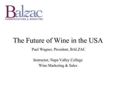 The Future of Wine in the USA Paul Wagner, President, BALZAC Instructor, Napa Valley College Wine Marketing & Sales  The Future of Wine