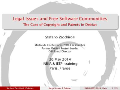 Legal Issues and Free Software Communities The Case of Copyright and Patents in Debian Stefano Zacchiroli Maître de Conférences / IRILL researcher Former Debian Project Leader